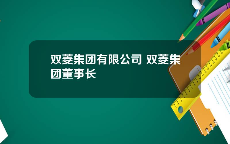 双菱集团有限公司 双菱集团董事长